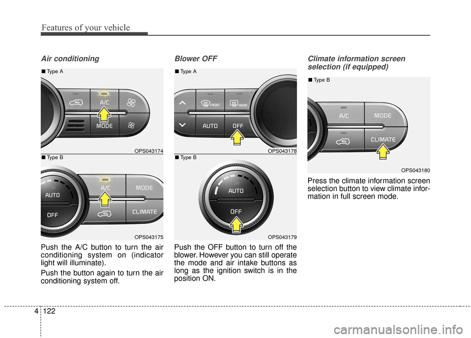 KIA Soul 2015 2.G Owners Manual Features of your vehicle
122
4
Air conditioning
Push the A/C button to turn the air
conditioning system on (indicator
light will illuminate).
Push the button again to turn the air
conditioning system 