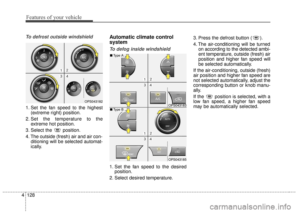 KIA Soul 2015 2.G Owners Manual Features of your vehicle
128
4
To defrost outside windshield  
1. Set the fan speed to the highest
(extreme right) position.
2. Set the temperature to the extreme hot position.
3. Select the  position