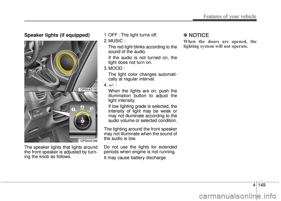 KIA Soul 2015 2.G Owners Manual 4149
Features of your vehicle
Speaker lights (if equipped)
The speaker lights that lights around
the front speaker is adjusted by turn-
ing the knob as follows.1. OFF : The light turns off.
2. MUSIC :
