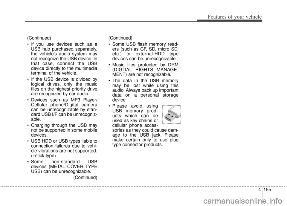 KIA Soul 2015 2.G Owners Manual 4155
Features of your vehicle
(Continued)
 Some USB flash memory read-ers (such as CF, SD, micro SD,
etc.) or external-HDD type
devices can be unrecognizable.
 Music files protected by DRM (DIGITAL RI