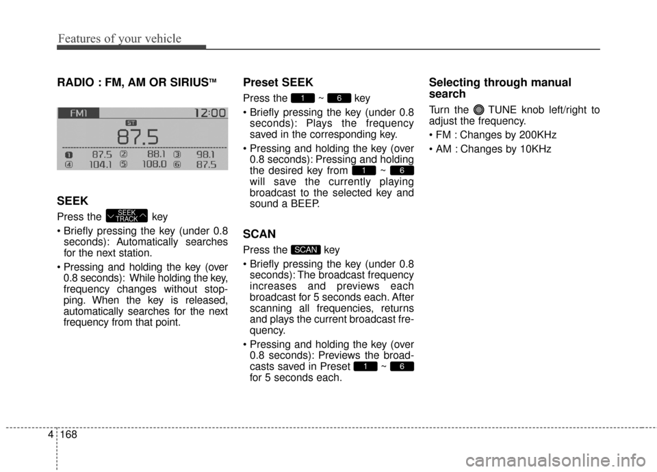KIA Soul 2015 2.G Owners Manual Features of your vehicle
168
4
RADIO : FM, AM OR SIRIUSTM
SEEK
Press the  key

seconds): A utomatically searches
for the next station.
 0.8 seconds): While holding the key,
frequency changes without s