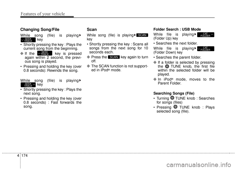 KIA Soul 2015 2.G Owners Manual Features of your vehicle
174
4
Changing Song/File
While song (file) is playing
key
 Shortly pressing the key : Plays the current song from the beginning.
❈ If the  key is pressed
again within 2 seco