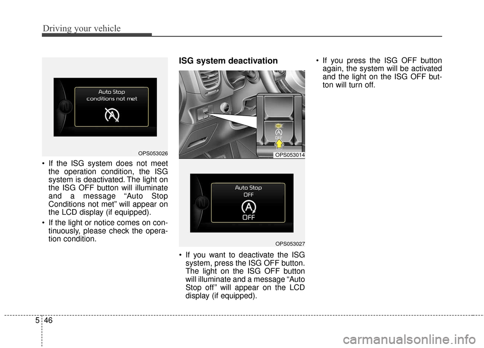 KIA Soul 2015 2.G Owners Manual Driving your vehicle
46
5
 If the ISG system does not meet
the operation condition, the ISG
system is deactivated. The light on
the ISG OFF button will illuminate
and a message “Auto Stop
Conditions