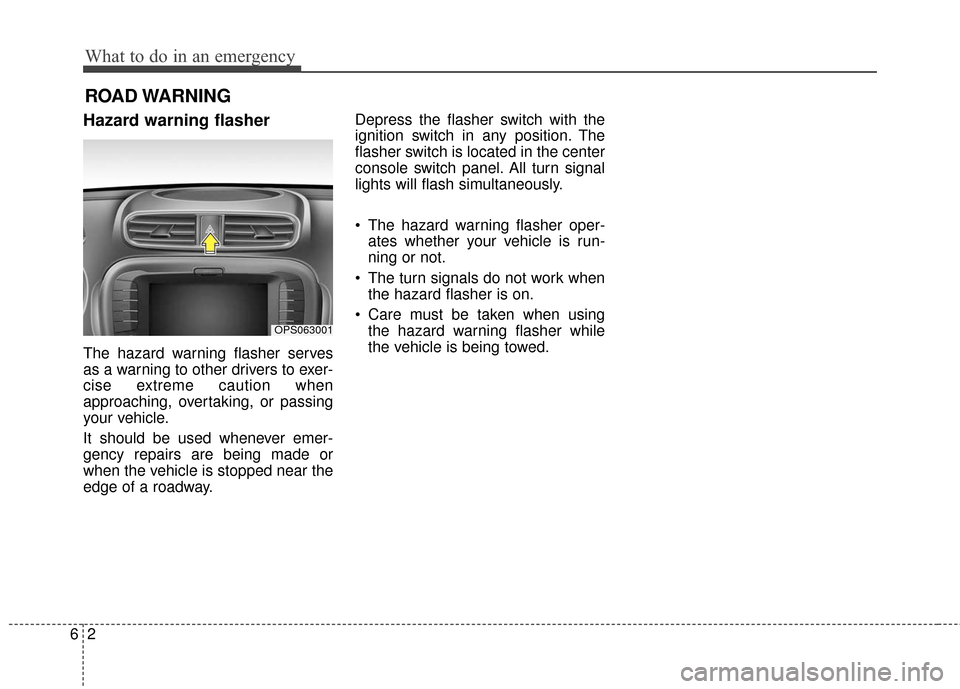 KIA Soul 2015 2.G Owners Manual What to do in an emergency
26
ROAD WARNING 
Hazard warning flasher  
The hazard warning flasher serves
as a warning to other drivers to exer-
cise extreme caution when
approaching, overtaking, or pass