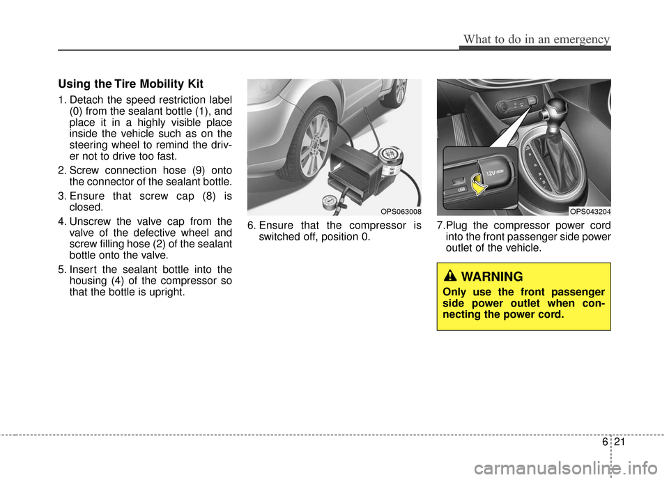 KIA Soul 2015 2.G Owners Manual 621
What to do in an emergency
Using the Tire Mobility Kit
1. Detach the speed restriction label(0) from the sealant bottle (1), and
place it in a highly visible place
inside the vehicle such as on th