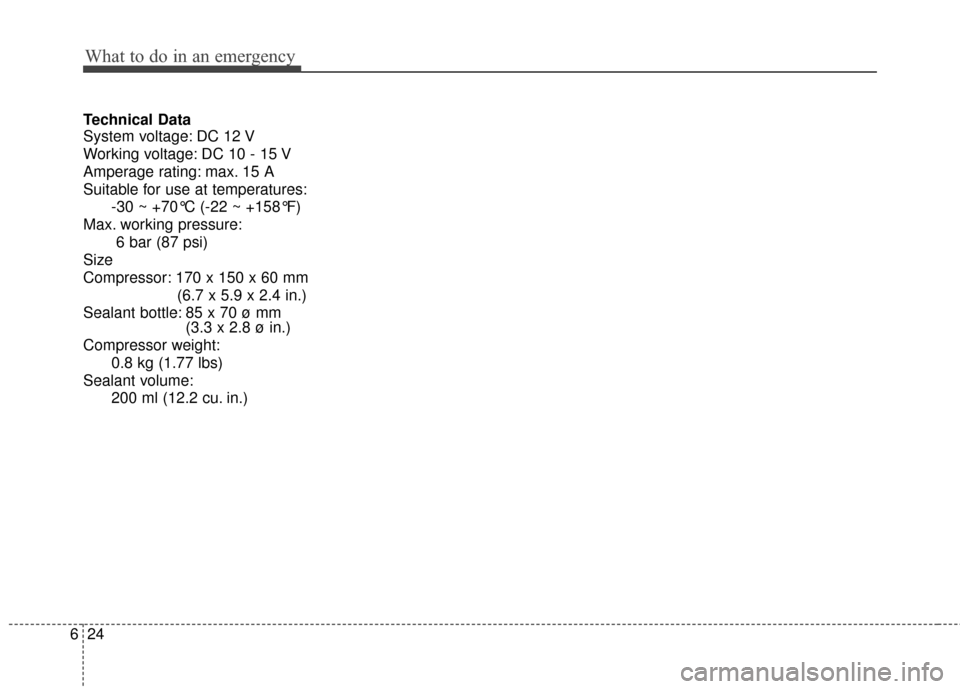 KIA Soul 2015 2.G Owners Manual What to do in an emergency
24
6
Technical Data
System voltage: DC 12 V
Working voltage: DC 10 - 15 V
Amperage rating: max. 15 A
Suitable for use at temperatures:
-30 ~ +70°C (-22 ~ +158°F)
Max. work