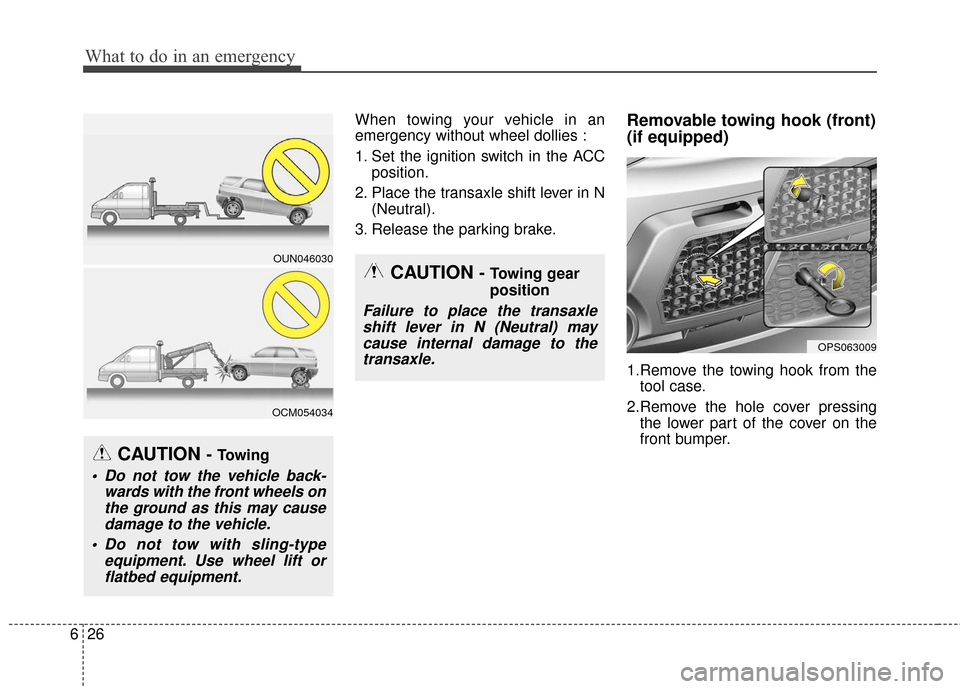 KIA Soul 2015 2.G Owners Manual What to do in an emergency
26
6
When towing your vehicle in an
emergency without wheel dollies :
1. Set the ignition switch in the ACC
position.
2. Place the transaxle shift lever in N (Neutral).
3. R