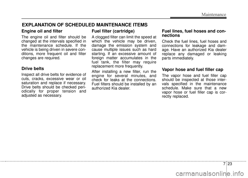 KIA Soul 2015 2.G Owners Manual 723
Maintenance
EXPLANATION OF SCHEDULED MAINTENANCE ITEMS
Engine oil and filter
The engine oil and filter should be
changed at the intervals specified in
the maintenance schedule. If the
vehicle is b KIA Soul 2015 2.G Owners Manual 723
Maintenance
EXPLANATION OF SCHEDULED MAINTENANCE ITEMS
Engine oil and filter
The engine oil and filter should be
changed at the intervals specified in
the maintenance schedule. If the
vehicle is b