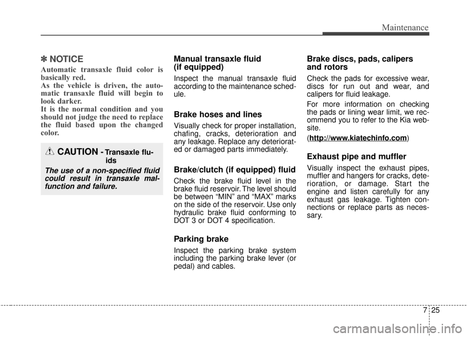 KIA Soul 2015 2.G Owners Manual 725
Maintenance
✽
✽NOTICE
Automatic transaxle fluid color is
basically red.
As the vehicle is driven, the auto-
matic transaxle fluid will begin to
look darker.
It is the normal condition and you KIA Soul 2015 2.G Owners Manual 725
Maintenance
✽
✽NOTICE
Automatic transaxle fluid color is
basically red.
As the vehicle is driven, the auto-
matic transaxle fluid will begin to
look darker.
It is the normal condition and you
