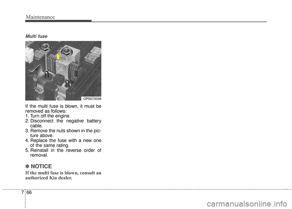KIA Soul 2015 2.G Owners Manual Maintenance
66
7
Multi fuse
If the multi fuse is blown, it must be
removed as follows:
1. Turn off the engine.
2. Disconnect the negative battery
cable.
3. Remove the nuts shown in the pic- ture above