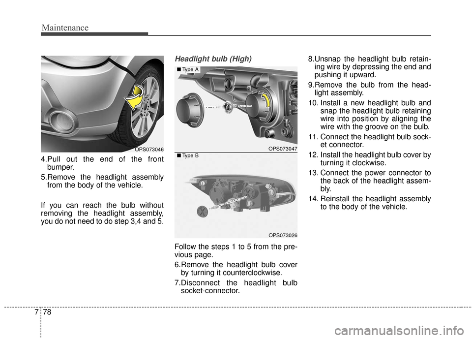 KIA Soul 2015 2.G Owners Manual Maintenance
78
7
4.Pull out the end of the front
bumper.
5.Remove the headlight assembly from the body of the vehicle.
If you can reach the bulb without
removing the headlight assembly,
you do not nee