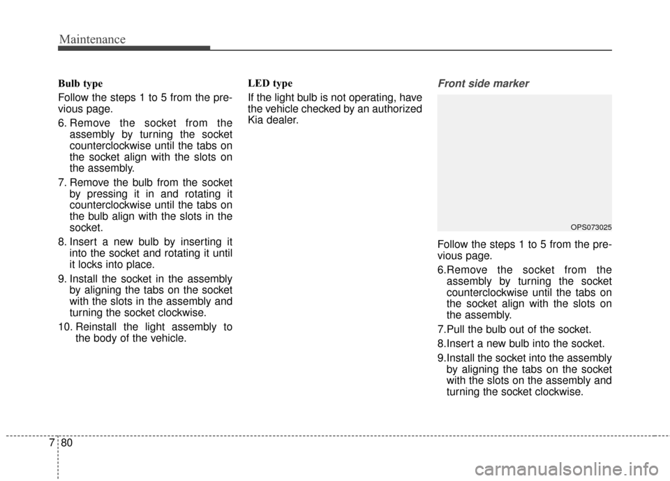 KIA Soul 2015 2.G Owners Manual Maintenance
80
7
Bulb type
Follow the steps 1 to 5 from the pre-
vious page.
6. Remove the socket from the
assembly by turning the socket
counterclockwise until the tabs on
the socket align with the s