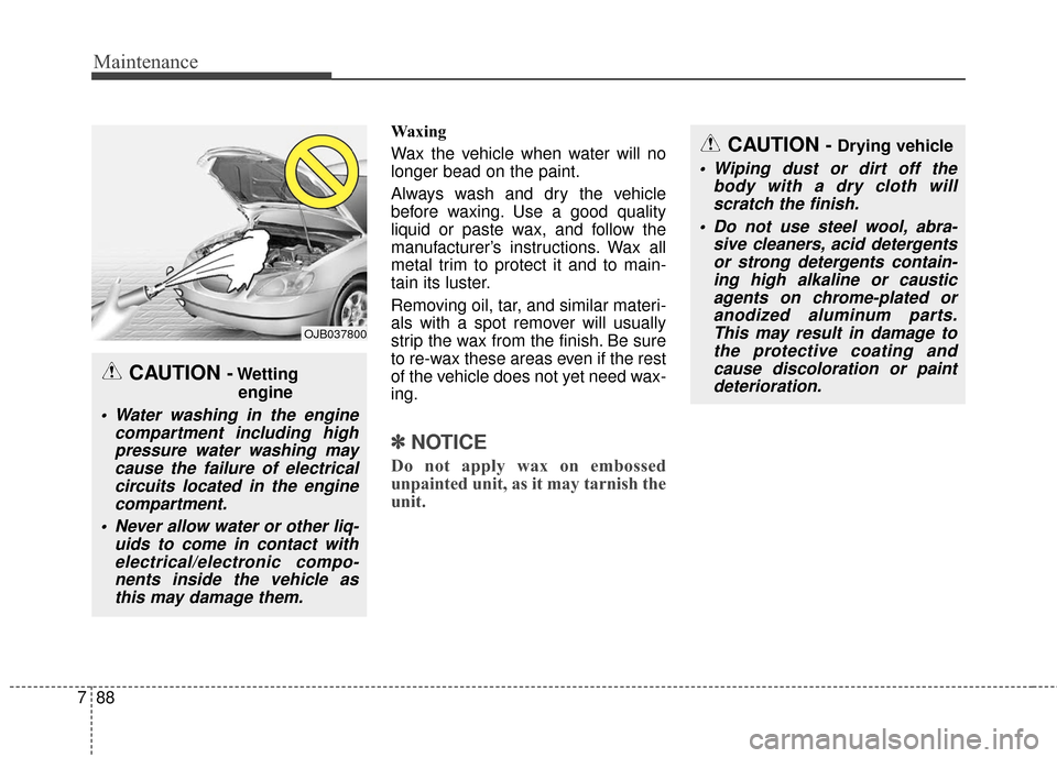 KIA Soul 2015 2.G Owners Manual Maintenance
88
7
Waxing
Wax the vehicle when water will no
longer bead on the paint.
Always wash and dry the vehicle
before waxing. Use a good quality
liquid or paste wax, and follow the
manufacturer KIA Soul 2015 2.G Owners Manual Maintenance
88
7
Waxing
Wax the vehicle when water will no
longer bead on the paint.
Always wash and dry the vehicle
before waxing. Use a good quality
liquid or paste wax, and follow the
manufacturer