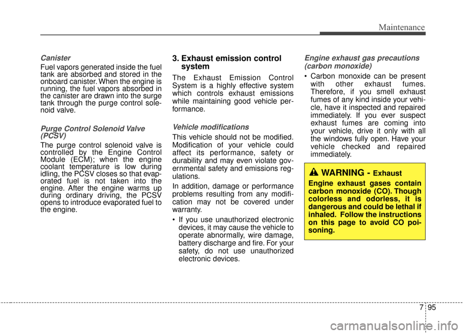 KIA Soul 2015 2.G Owners Manual 795
Maintenance
Canister
Fuel vapors generated inside the fuel
tank are absorbed and stored in the
onboard canister. When the engine is
running, the fuel vapors absorbed in
the canister are drawn into KIA Soul 2015 2.G Owners Manual 795
Maintenance
Canister
Fuel vapors generated inside the fuel
tank are absorbed and stored in the
onboard canister. When the engine is
running, the fuel vapors absorbed in
the canister are drawn into