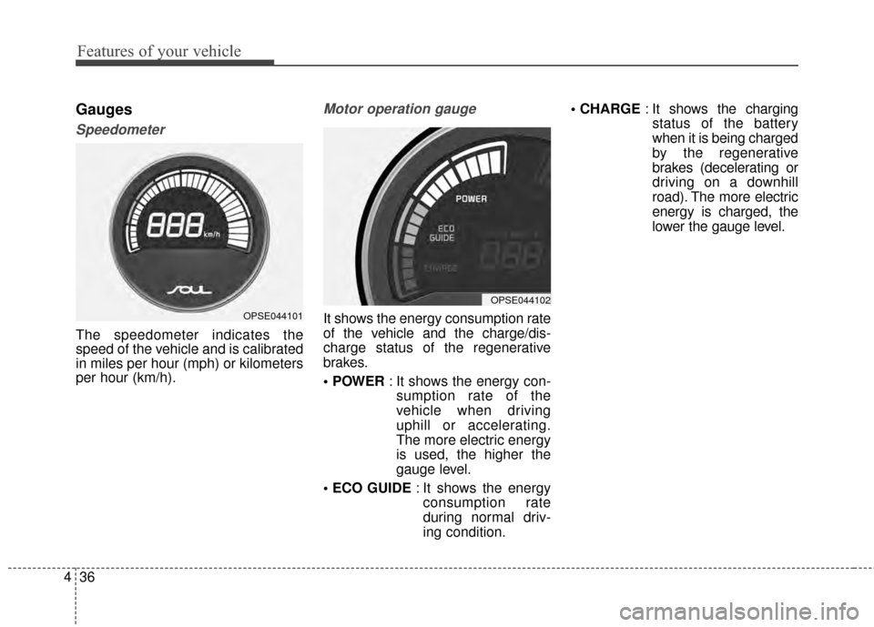 KIA Soul EV 2015 2.G Owners Manual Features of your vehicle
36
4
Gauges
Speedometer
The speedometer indicates the
speed of the vehicle and is calibrated
in miles per hour (mph) or kilometers
per hour (km/h).
Motor operation gauge
It sh