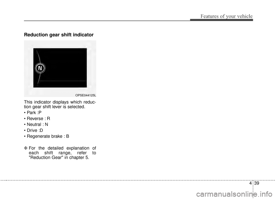 KIA Soul EV 2015 2.G Owners Manual 439
Features of your vehicle
Reduction gear shift indicator
This indicator displays which reduc-
tion gear shift lever is selected.

 R
 N

 B
❈For the detailed explanation of
each shift range, refe