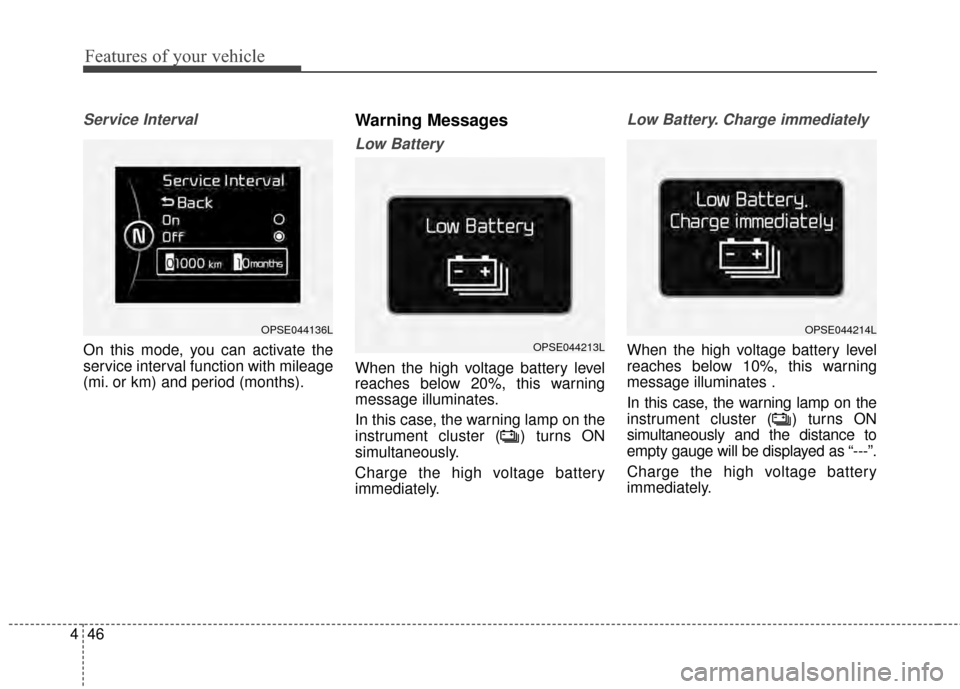 KIA Soul EV 2015 2.G Owners Manual Features of your vehicle
46
4
Service Interval
On this mode, you can activate the
service interval function with mileage
(mi. or km) and period (months).
Warning Messages
Low Battery
When the high vol