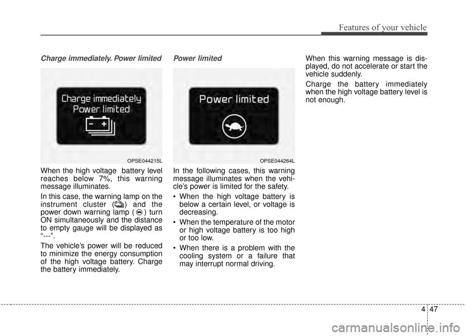 KIA Soul EV 2015 2.G Owners Manual 447
Features of your vehicle
Charge immediately. Power limited
When the high voltage battery level
reaches below 7%, this warning
message illuminates.
In this case, the warning lamp on the
instrument KIA Soul EV 2015 2.G Owners Manual 447
Features of your vehicle
Charge immediately. Power limited
When the high voltage battery level
reaches below 7%, this warning
message illuminates.
In this case, the warning lamp on the
instrument