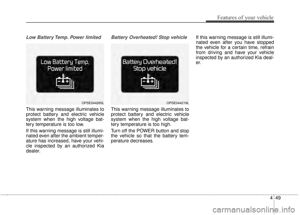 KIA Soul EV 2015 2.G Owners Manual 449
Features of your vehicle
Low Battery Temp. Power limited
This warning message illuminates to
protect battery and electric vehicle
system when the high voltage bat-
tery temperature is too low.
If 