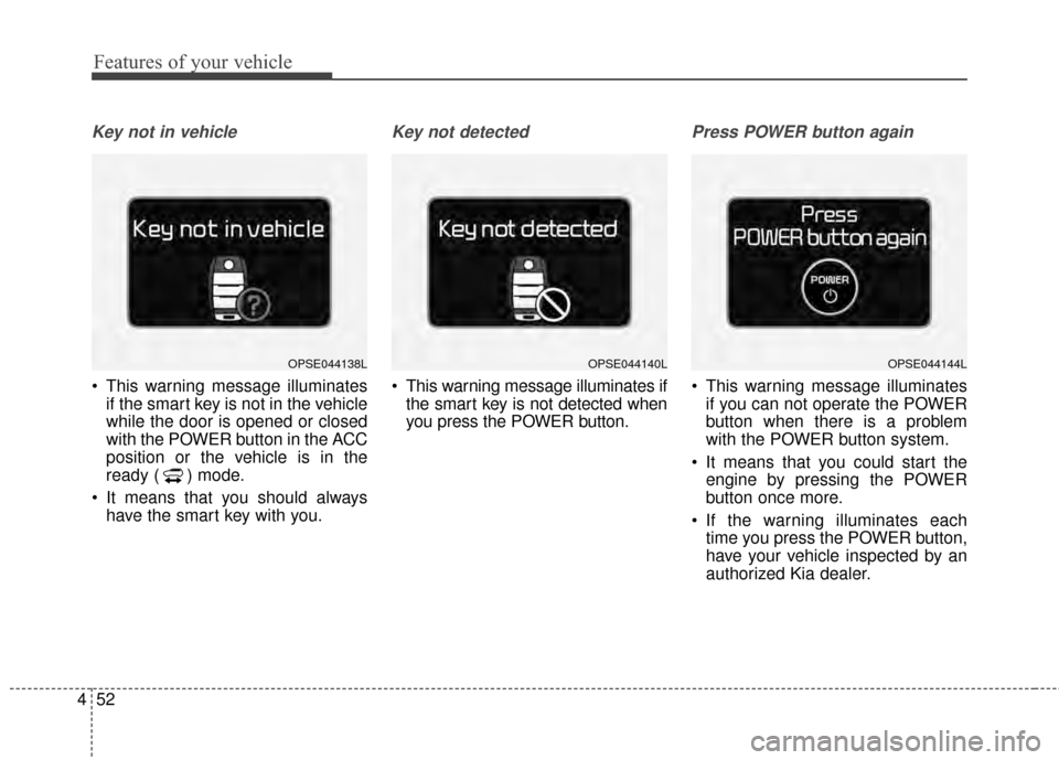 KIA Soul EV 2015 2.G Owners Manual Features of your vehicle
52
4
Key not in vehicle
 This warning message illuminates
if the smart key is not in the vehicle
while the door is opened or closed
with the POWER button in the ACC
position o