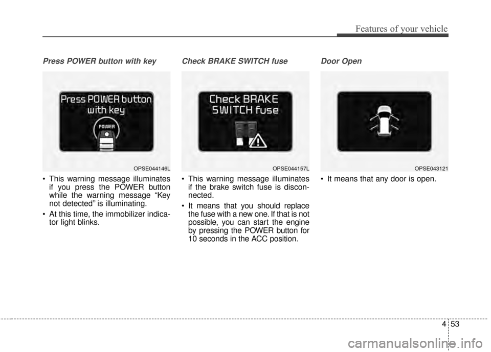 KIA Soul EV 2015 2.G Owners Manual 453
Features of your vehicle
Press POWER button with key
 This warning message illuminatesif you press the POWER button
while the warning message “Key
not detected” is illuminating.
 At this time,