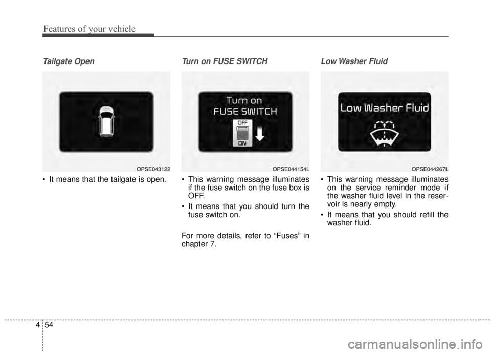 KIA Soul EV 2015 2.G Owners Manual Features of your vehicle
54
4
Tailgate Open 
 It means that the tailgate is open.
Turn on FUSE SWITCH
 This warning message illuminates
if the fuse switch on the fuse box is
OFF.
 It means that you sh