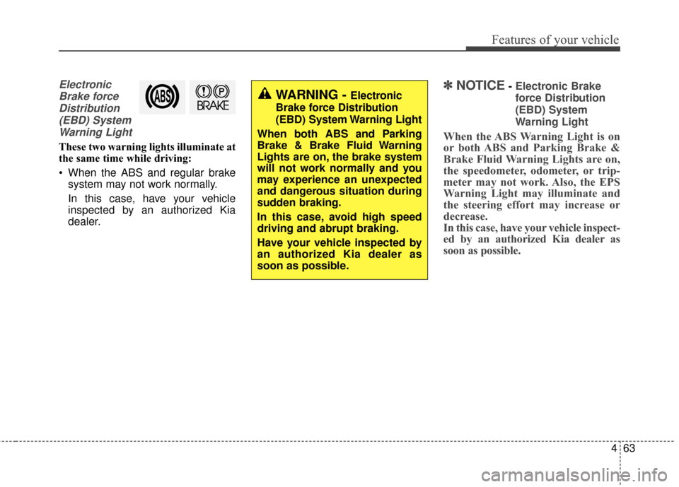 KIA Soul EV 2015 2.G Owners Manual 463
Features of your vehicle
ElectronicBrake forceDistribution(EBD) SystemWarning Light
These two warning lights illuminate at
the same time while driving:
When the ABS and regular brake system may n KIA Soul EV 2015 2.G Owners Manual 463
Features of your vehicle
ElectronicBrake forceDistribution(EBD) SystemWarning Light
These two warning lights illuminate at
the same time while driving:
When the ABS and regular brake system may n
