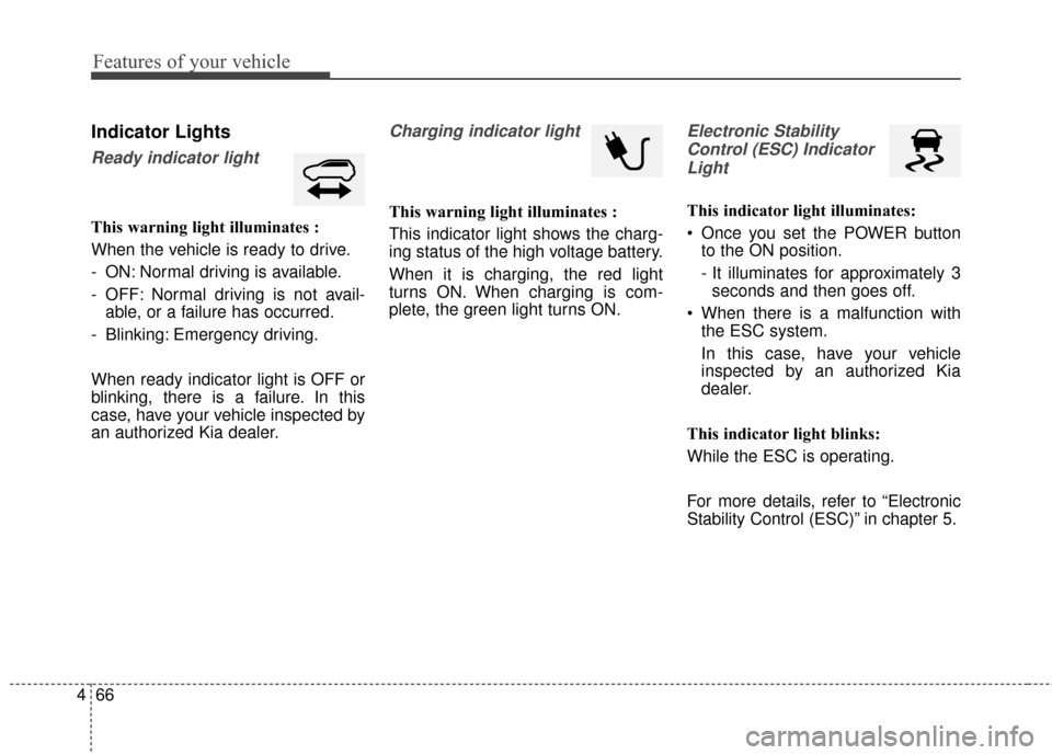 KIA Soul EV 2015 2.G Owners Manual Features of your vehicle
66
4
Indicator Lights
Ready indicator light
This warning light illuminates :
When the vehicle is ready to drive.
- ON: Normal driving is available.
- OFF: Normal driving is no KIA Soul EV 2015 2.G Owners Manual Features of your vehicle
66
4
Indicator Lights
Ready indicator light
This warning light illuminates :
When the vehicle is ready to drive.
- ON: Normal driving is available.
- OFF: Normal driving is no