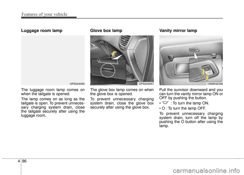 KIA Soul EV 2015 2.G Owners Manual Features of your vehicle
86
4
Luggage room lamp
The luggage room lamp comes on
when the tailgate is opened.
The lamp comes on as long as the
tailgate is open. To prevent unneces-
sary charging system 