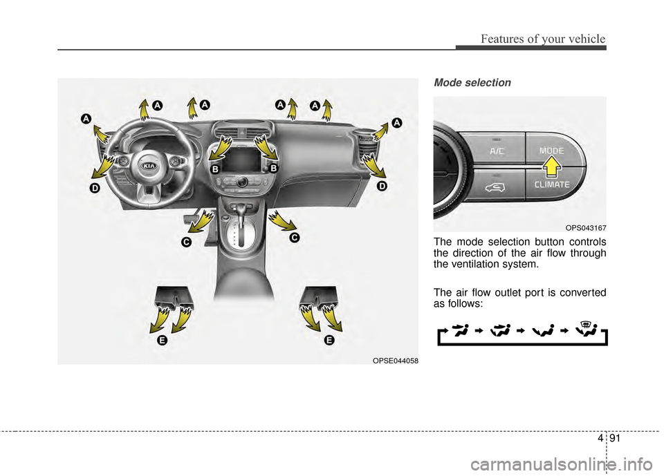 KIA Soul EV 2015 2.G Owners Manual 491
Features of your vehicle
Mode selection
The mode selection button controls
the direction of the air flow through
the ventilation system.
The air flow outlet port is converted
as follows:
OPS043167