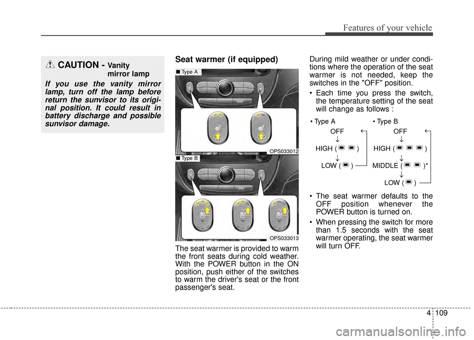 KIA Soul EV 2015 2.G Owners Manual 4109
Features of your vehicle
Seat warmer (if equipped)
The seat warmer is provided to warm
the front seats during cold weather.
With the POWER button in the ON
position, push either of the switches
t