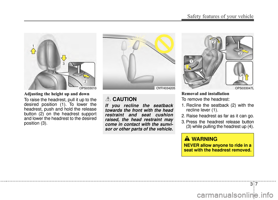 KIA Soul EV 2015 2.G Owners Manual 37
Safety features of your vehicle
Adjusting the height up and down
To raise the headrest, pull it up to the
desired position (1). To lower the
headrest, push and hold the release
button (2) on the he