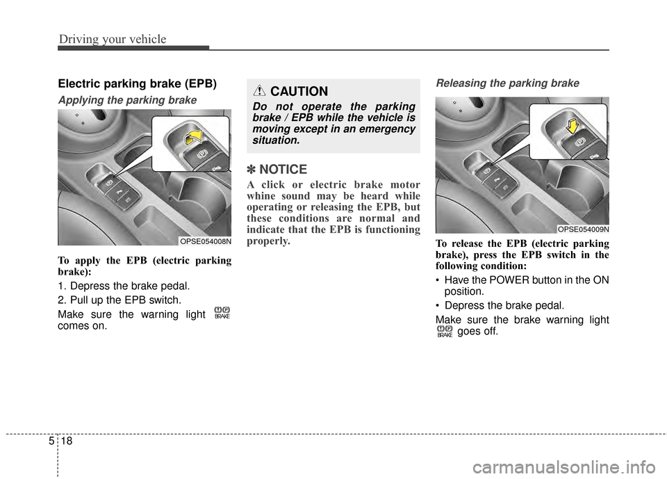 KIA Soul EV 2015 2.G Owners Manual Driving your vehicle
18
5
Electric parking brake (EPB)
Applying the parking brake
To apply the EPB (electric parking
brake):
1. Depress the brake pedal.
2. Pull up the EPB switch.
Make sure the warnin