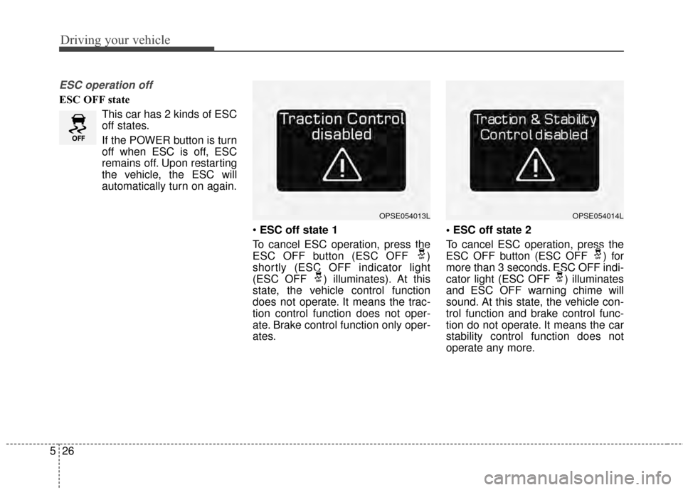KIA Soul EV 2015 2.G Owners Manual Driving your vehicle
26
5
ESC operation off
ESC OFF state
This car has 2 kinds of ESC
off states.
If the POWER button is turn
off when ESC is off, ESC
remains off. Upon restarting
the vehicle, the ESC