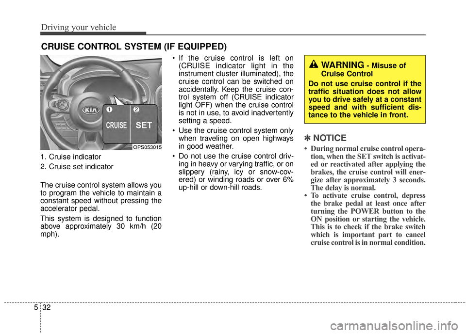 KIA Soul EV 2015 2.G Owners Manual Driving your vehicle
32
5
1. Cruise indicator
2. Cruise set indicator
The cruise control system allows you
to program the vehicle to maintain a
constant speed without pressing the
accelerator pedal.
T KIA Soul EV 2015 2.G Owners Manual Driving your vehicle
32
5
1. Cruise indicator
2. Cruise set indicator
The cruise control system allows you
to program the vehicle to maintain a
constant speed without pressing the
accelerator pedal.
T