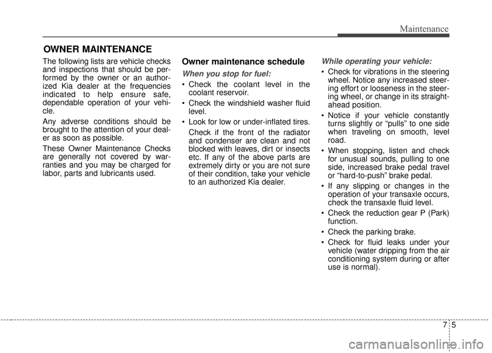 KIA Soul EV 2015 2.G Owners Manual 75
Maintenance
OWNER MAINTENANCE
The following lists are vehicle checks
and inspections that should be per-
formed by the owner or an author-
ized Kia dealer at the frequencies
indicated to help ensu KIA Soul EV 2015 2.G Owners Manual 75
Maintenance
OWNER MAINTENANCE
The following lists are vehicle checks
and inspections that should be per-
formed by the owner or an author-
ized Kia dealer at the frequencies
indicated to help ensu