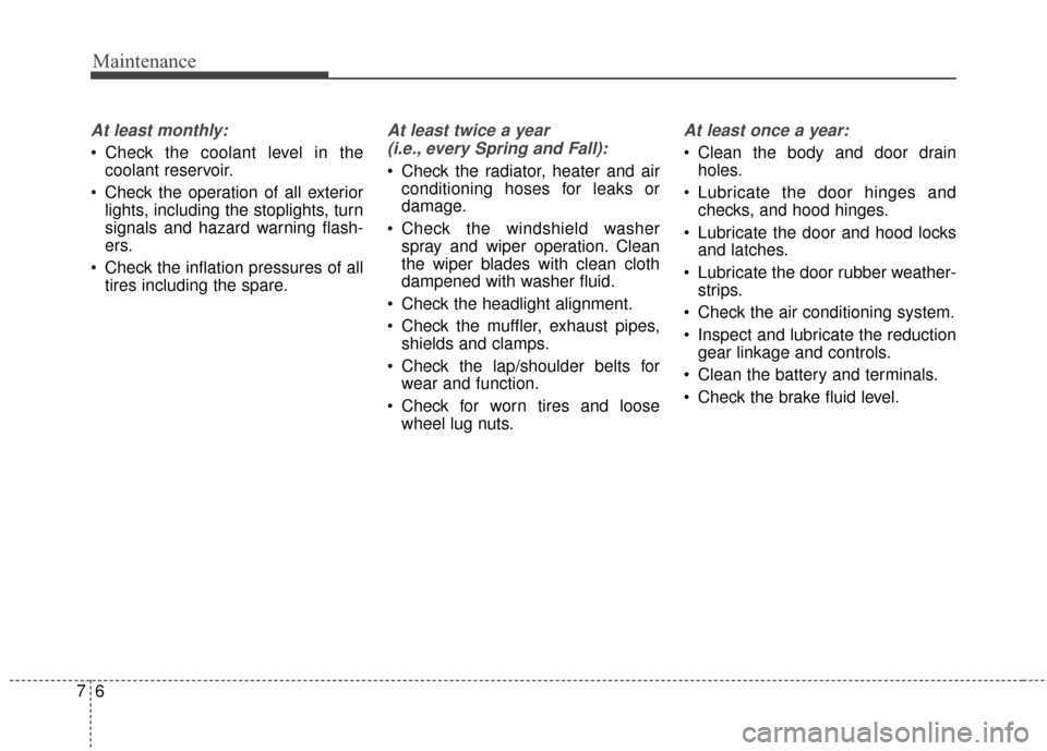 KIA Soul EV 2015 2.G Owners Manual Maintenance
67
At least monthly:
Check the coolant level in thecoolant reservoir.
Check the operation of all exterior lights, including the stoplights, turn
signals and hazard warning flash-
ers.
C KIA Soul EV 2015 2.G Owners Manual Maintenance
67
At least monthly:
Check the coolant level in thecoolant reservoir.
Check the operation of all exterior lights, including the stoplights, turn
signals and hazard warning flash-
ers.
C