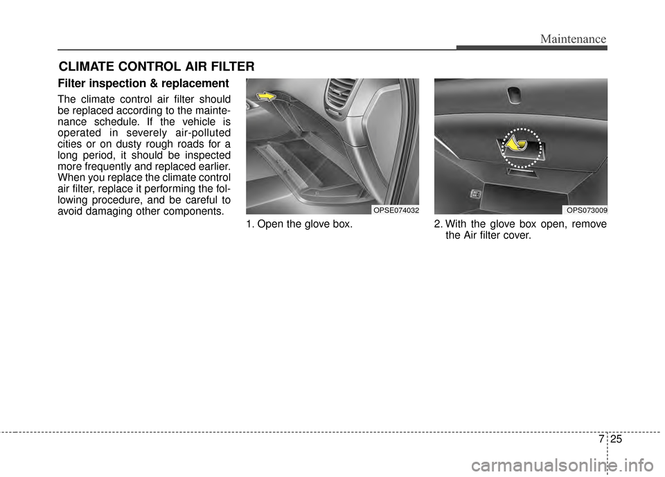 KIA Soul EV 2015 2.G Owners Manual 725
Maintenance
CLIMATE CONTROL AIR FILTER 
Filter inspection & replacement
The climate control air filter should
be replaced according to the mainte-
nance schedule. If the vehicle is
operated in sev