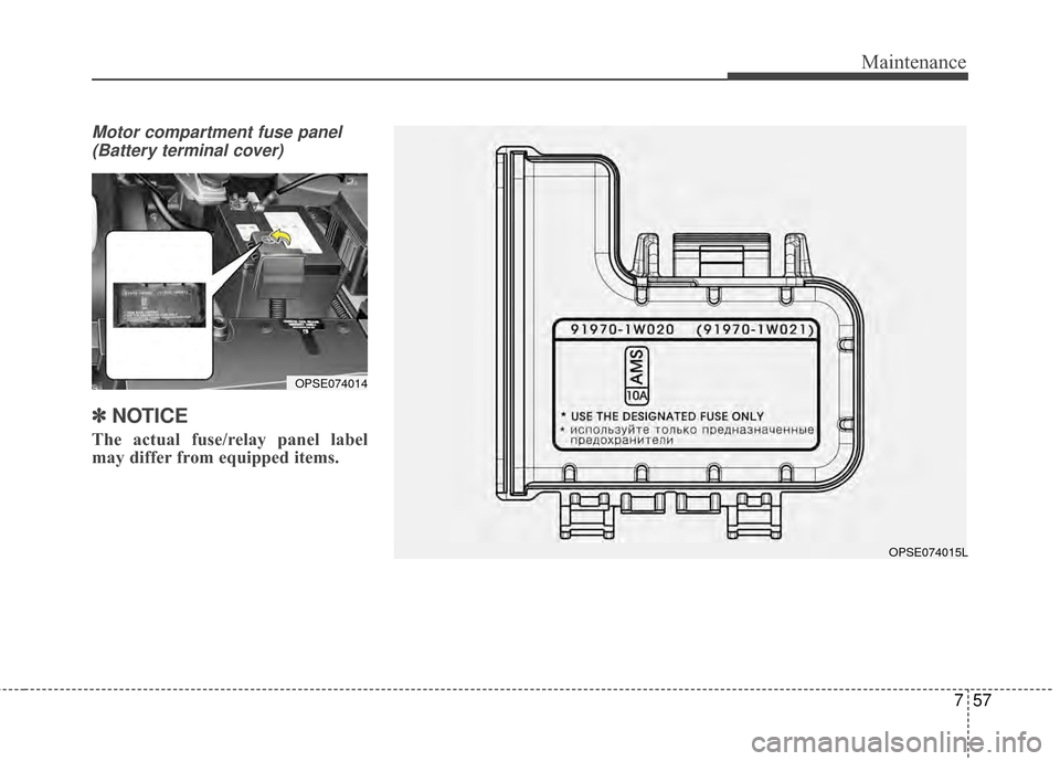 KIA Soul EV 2015 2.G Owners Manual 757
Maintenance
Motor compartment fuse panel(Battery terminal cover)
✽
✽ NOTICE
The actual fuse/relay panel label
may differ from equipped items.
OPSE074015L
OPSE074014 