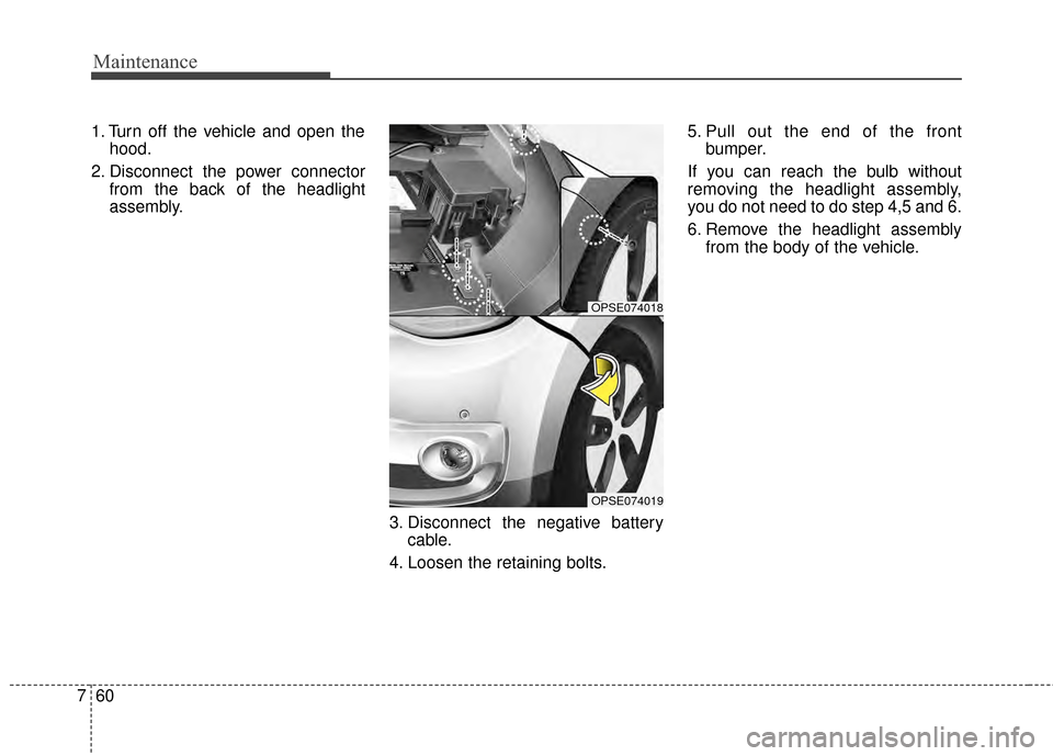 KIA Soul EV 2015 2.G Owners Manual Maintenance
60
7
1. Turn off the vehicle and open the
hood.
2. Disconnect the power connector from the back of the headlight
assembly.
3. Disconnect the negative batterycable.
4. Loosen the retaining 