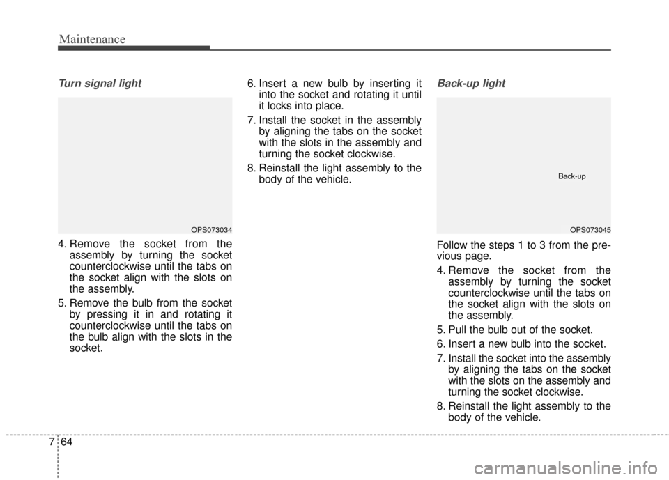 KIA Soul EV 2015 2.G Owners Manual Maintenance
64
7
Turn signal light
4. Remove the socket from the
assembly by turning the socket
counterclockwise until the tabs on
the socket align with the slots on
the assembly.
5. Remove the bulb f KIA Soul EV 2015 2.G Owners Manual Maintenance
64
7
Turn signal light
4. Remove the socket from the
assembly by turning the socket
counterclockwise until the tabs on
the socket align with the slots on
the assembly.
5. Remove the bulb f