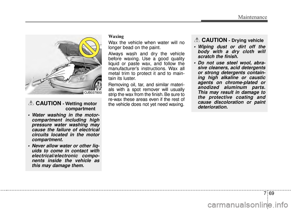 KIA Soul EV 2015 2.G Owners Manual 769
Maintenance
Waxing
Wax the vehicle when water will no
longer bead on the paint.
Always wash and dry the vehicle
before waxing. Use a good quality
liquid or paste wax, and follow the
manufacturer KIA Soul EV 2015 2.G Owners Manual 769
Maintenance
Waxing
Wax the vehicle when water will no
longer bead on the paint.
Always wash and dry the vehicle
before waxing. Use a good quality
liquid or paste wax, and follow the
manufacturer