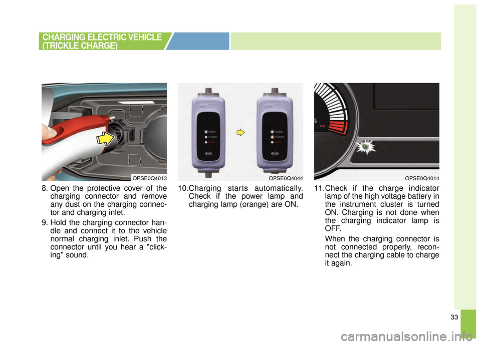 KIA Soul EV 2015 2.G Owners Manual 33
8. Open the protective cover of thecharging connector and remove
any dust on the charging connec-
tor and charging inlet.
9. Hold the charging connector han- dle and connect it to the vehicle
norma