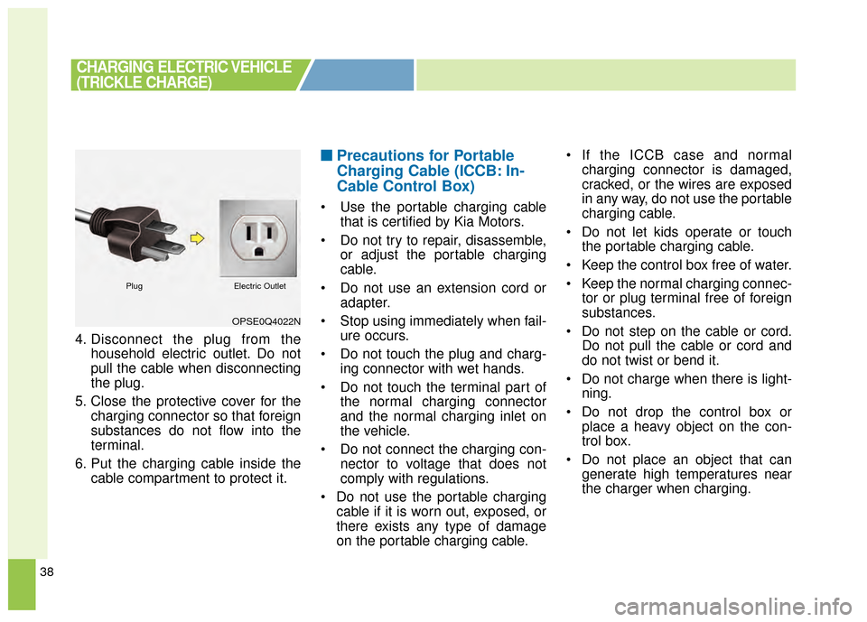 KIA Soul EV 2015 2.G Owners Manual 38
4. Disconnect the plug from thehousehold electric outlet. Do not
pull the cable when disconnecting
the plug.
5. Close the protective cover for the charging connector so that foreign
substances do n KIA Soul EV 2015 2.G Owners Manual 38
4. Disconnect the plug from thehousehold electric outlet. Do not
pull the cable when disconnecting
the plug.
5. Close the protective cover for the charging connector so that foreign
substances do n