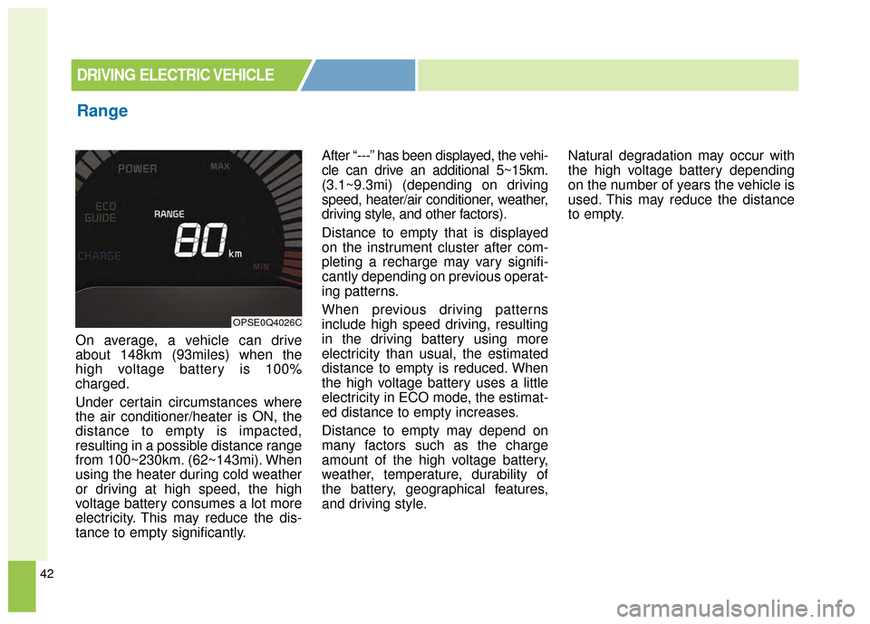 KIA Soul EV 2015 2.G Owners Manual 42
On average, a vehicle can drive
about 148km (93miles) when the
high voltage battery is 100%
charged.
Under certain circumstances where
the air conditioner/heater is ON, the
distance to empty is imp KIA Soul EV 2015 2.G Owners Manual 42
On average, a vehicle can drive
about 148km (93miles) when the
high voltage battery is 100%
charged.
Under certain circumstances where
the air conditioner/heater is ON, the
distance to empty is imp