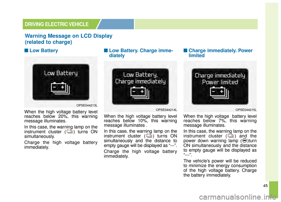 KIA Soul EV 2015 2.G Owners Manual 45
■
■Low Battery
When the high voltage battery level
reaches below 20%, this warning
message illuminates.
In this case, the warning lamp on the
instrument cluster ( ) turns ON
simultaneously.
Cha KIA Soul EV 2015 2.G Owners Manual 45
■
■Low Battery
When the high voltage battery level
reaches below 20%, this warning
message illuminates.
In this case, the warning lamp on the
instrument cluster ( ) turns ON
simultaneously.
Cha