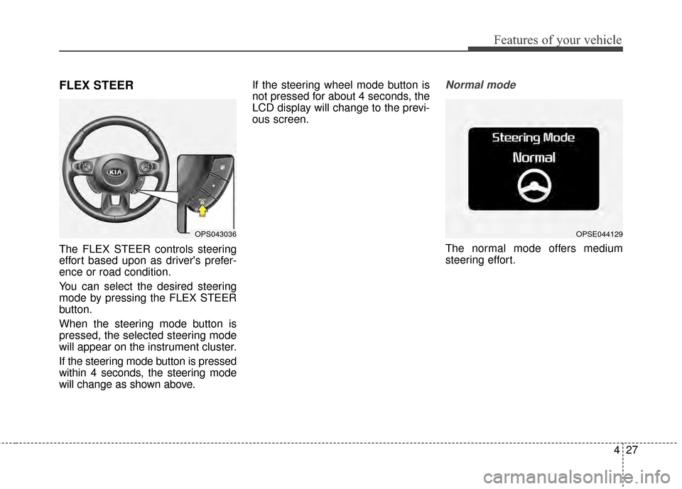 KIA Soul EV 2015 2.G Owners Manual 427
Features of your vehicle
FLEX STEER
The FLEX STEER controls steering
effort based upon as drivers prefer-
ence or road condition.
You can select the desired steering
mode by pressing the FLEX STE