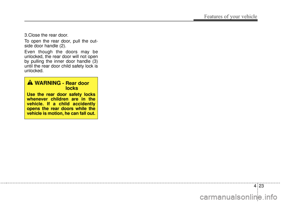 KIA Sportage 2015 QL / 4.G Owners Manual 423
Features of your vehicle
3.Close the rear door.
To open the rear door, pull the out-
side door handle (2).
Even though the doors may be
unlocked, the rear door will not open
by pulling the inner d