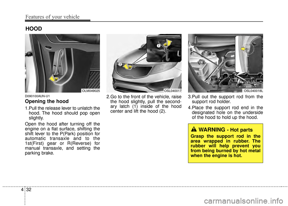 KIA Sportage 2015 QL / 4.G Owners Manual Features of your vehicle
32
4
D090100AUN-U1
Opening the hood 
1.Pull the release lever to unlatch the
hood. The hood should pop open
slightly.
Open the hood after turning off the
engine on a flat surf