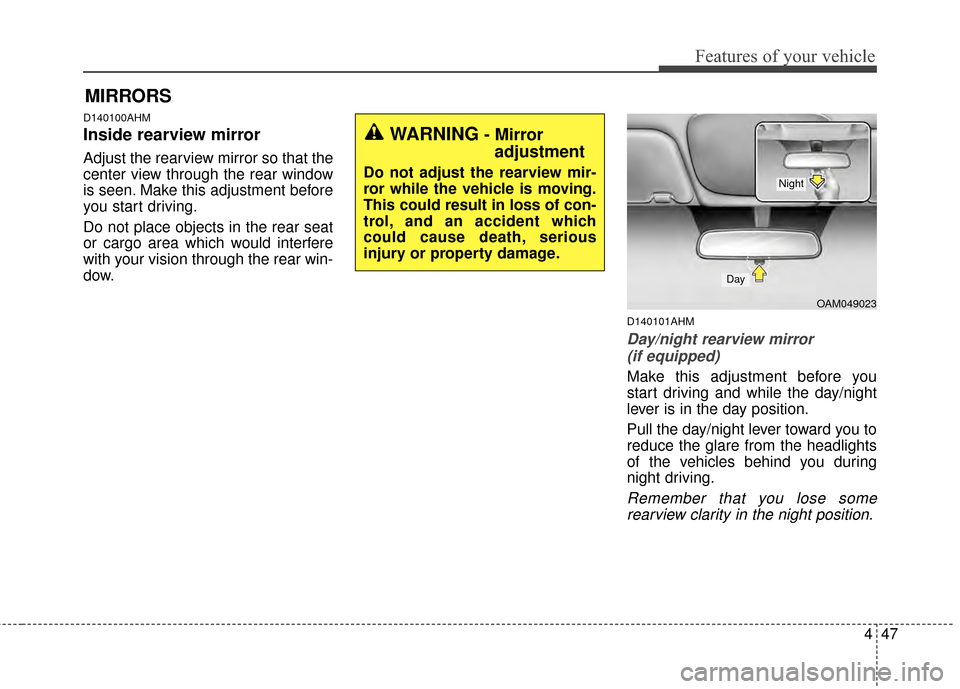 KIA Sportage 2015 QL / 4.G Owners Manual 447
Features of your vehicle
D140100AHM
Inside rearview mirror
Adjust the rearview mirror so that the
center view through the rear window
is seen. Make this adjustment before
you start driving.
Do not